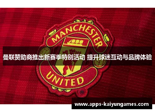 曼联赞助商推出新赛季特别活动 提升球迷互动与品牌体验