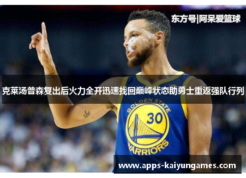 克莱汤普森复出后火力全开迅速找回巅峰状态助勇士重返强队行列