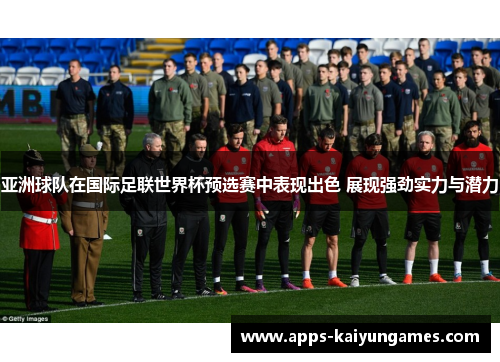 亚洲球队在国际足联世界杯预选赛中表现出色 展现强劲实力与潜力
