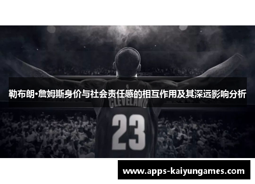 勒布朗·詹姆斯身价与社会责任感的相互作用及其深远影响分析