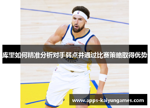 库里如何精准分析对手弱点并通过比赛策略取得优势