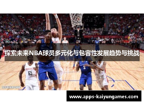 探索未来NBA球员多元化与包容性发展趋势与挑战