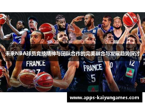 未来NBA球员竞技精神与团队合作的完美融合与发展趋势探讨