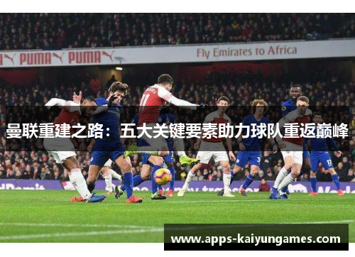 曼联重建之路：五大关键要素助力球队重返巅峰