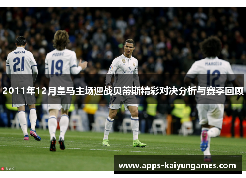 2011年12月皇马主场迎战贝蒂斯精彩对决分析与赛季回顾