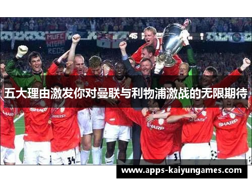 五大理由激发你对曼联与利物浦激战的无限期待