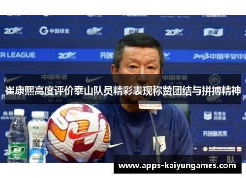 崔康熙高度评价泰山队员精彩表现称赞团结与拼搏精神