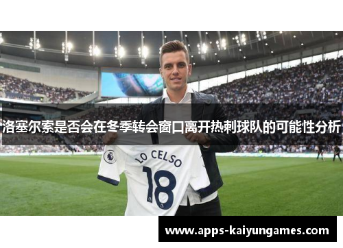 洛塞尔索是否会在冬季转会窗口离开热刺球队的可能性分析