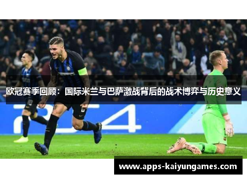 欧冠赛季回顾：国际米兰与巴萨激战背后的战术博弈与历史意义