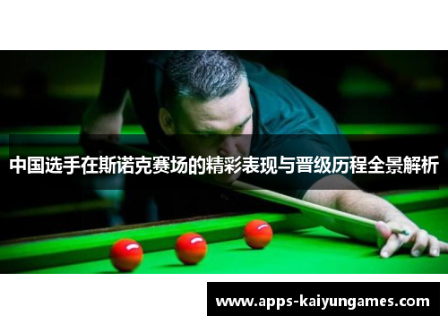 中国选手在斯诺克赛场的精彩表现与晋级历程全景解析