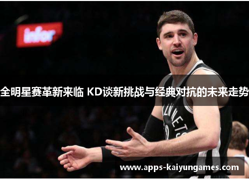 全明星赛革新来临 KD谈新挑战与经典对抗的未来走势