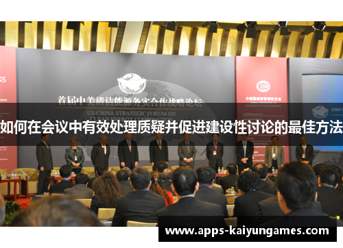 如何在会议中有效处理质疑并促进建设性讨论的最佳方法