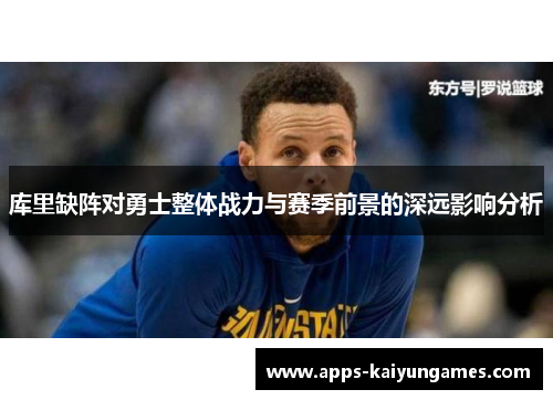 库里缺阵对勇士整体战力与赛季前景的深远影响分析