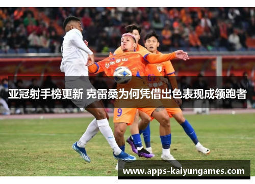 亚冠射手榜更新 克雷桑为何凭借出色表现成领跑者