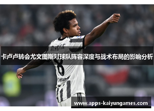 卡卢卢转会尤文图斯对球队阵容深度与战术布局的影响分析