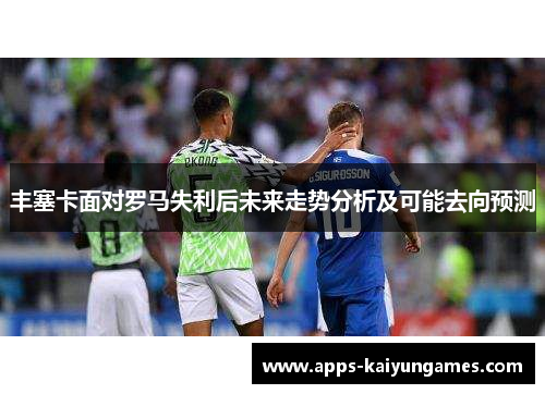 丰塞卡面对罗马失利后未来走势分析及可能去向预测
