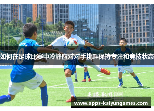 如何在足球比赛中冷静应对对手挑衅保持专注和竞技状态