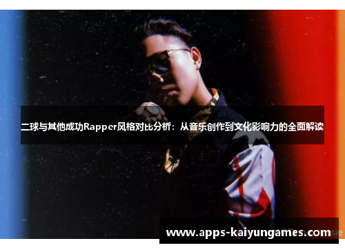 二球与其他成功Rapper风格对比分析：从音乐创作到文化影响力的全面解读
