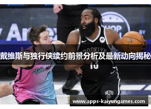 戴维斯与独行侠续约前景分析及最新动向揭秘