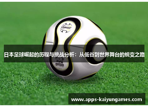 日本足球崛起的历程与挑战分析：从低谷到世界舞台的蜕变之路
