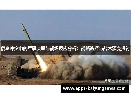 俄乌冲突中的军事决策与战场反应分析：战略选择与战术演变探讨