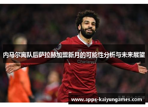 内马尔离队后萨拉赫加盟新月的可能性分析与未来展望