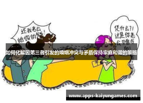 如何化解因第三者引发的婚姻冲突与矛盾保持家庭和谐的策略