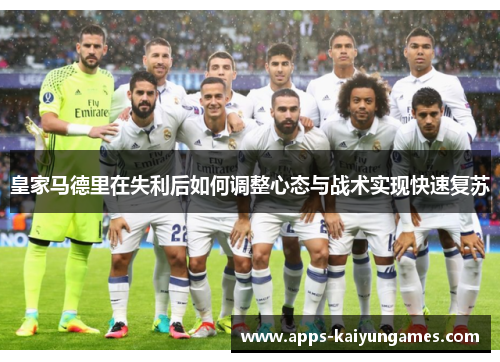 皇家马德里在失利后如何调整心态与战术实现快速复苏