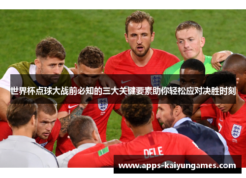世界杯点球大战前必知的三大关键要素助你轻松应对决胜时刻