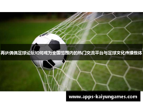 再谈偶偶足球论坛如何成为全国范围内的热门交流平台与足球文化传播载体