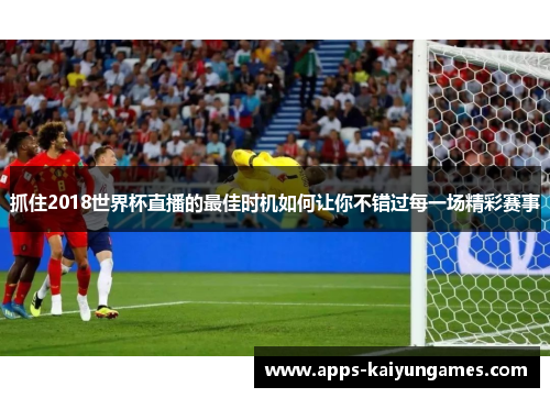 抓住2018世界杯直播的最佳时机如何让你不错过每一场精彩赛事