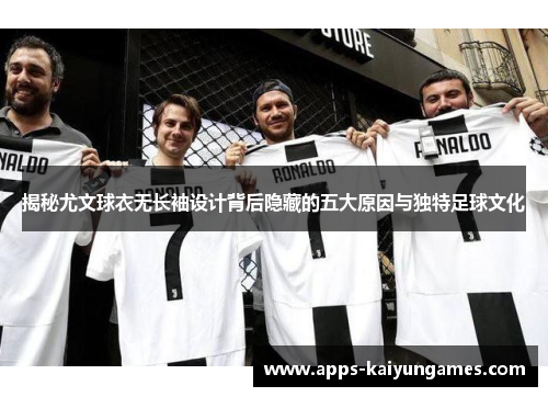 揭秘尤文球衣无长袖设计背后隐藏的五大原因与独特足球文化 揭秘尤文球衣无长袖设计背后隐藏的五大原因与独特足球文化