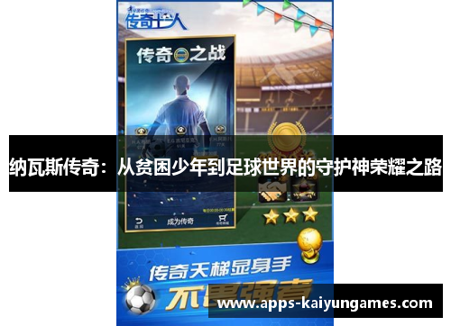 纳瓦斯传奇：从贫困少年到足球世界的守护神荣耀之路