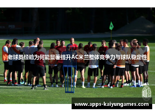老球员经验为何能显著提升AC米兰整体竞争力与球队稳定性