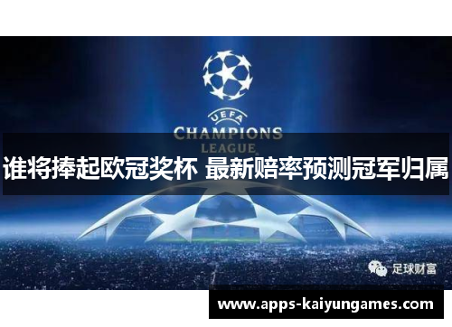 谁将捧起欧冠奖杯 最新赔率预测冠军归属 谁将捧起欧冠奖杯 最新赔率预测冠军归属