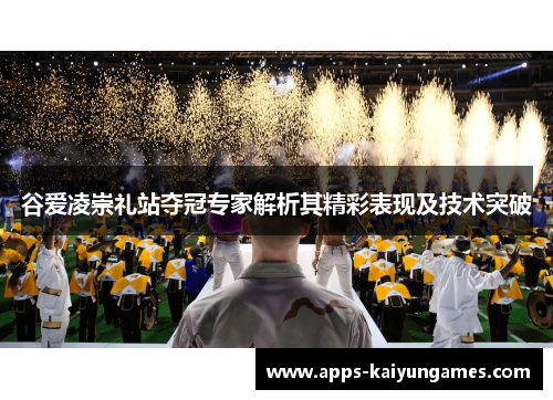 谷爱凌崇礼站夺冠专家解析其精彩表现及技术突破 谷爱凌崇礼站夺冠专家解析其精彩表现及技术突破