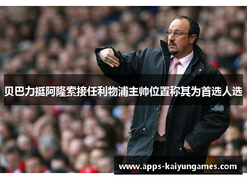 贝巴力挺阿隆索接任利物浦主帅位置称其为首选人选 贝巴力挺阿隆索接任利物浦主帅位置称其为首选人选