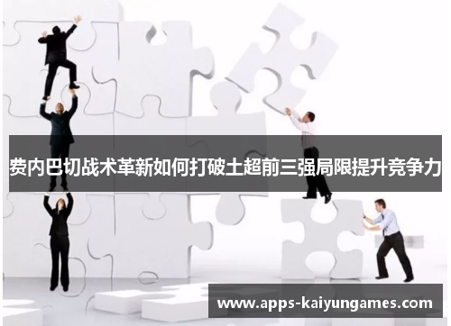 费内巴切战术革新如何打破土超前三强局限提升竞争力 费内巴切战术革新如何打破土超前三强局限提升竞争力