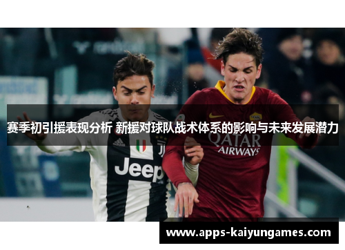 赛季初引援表现分析 新援对球队战术体系的影响与未来发展潜力