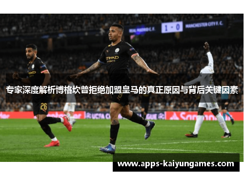 专家深度解析博格坎普拒绝加盟皇马的真正原因与背后关键因素 专家深度解析博格坎普拒绝加盟皇马的真正原因与背后关键因素