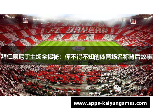 拜仁慕尼黑主场全揭秘:你不得不知的体育场名称背后故事 拜仁慕尼黑主场全揭秘:你不得不知的体育场名称背后故事
