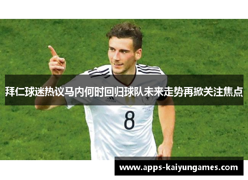 拜仁球迷热议马内何时回归球队未来走势再掀关注焦点 拜仁球迷热议马内何时回归球队未来走势再掀关注焦点