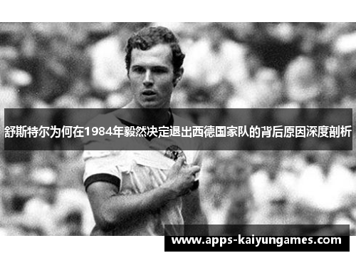 舒斯特尔为何在1984年毅然决定退出西德国家队的背后原因深度剖析