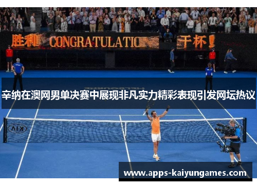 辛纳在澳网男单决赛中展现非凡实力精彩表现引发网坛热议