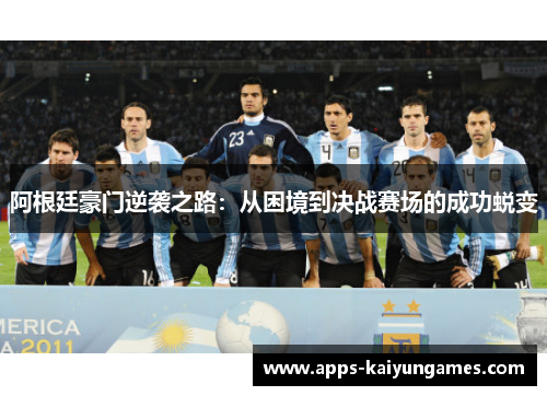 阿根廷豪门逆袭之路:从困境到决战赛场的成功蜕变 阿根廷豪门逆袭之路:从困境到决战赛场的成功蜕变