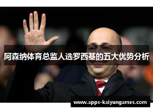 阿森纳体育总监人选罗西基的五大优势分析