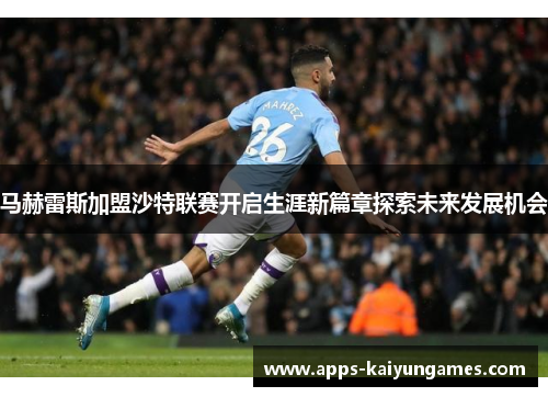 马赫雷斯加盟沙特联赛开启生涯新篇章探索未来发展机会