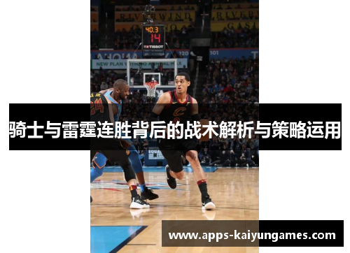 骑士与雷霆连胜背后的战术解析与策略运用